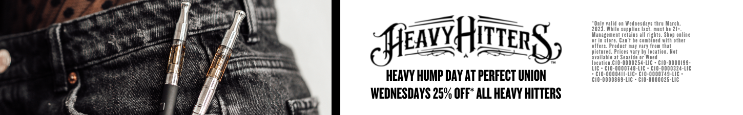 HEAVY HUMP DAY AT PERFECT UNION WEDNESDAYS 25% OFF* ALL HEAVY HITTERS March 2023 at perfect union